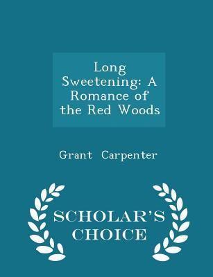 Read Long Sweetening: A Romance of the Red Woods - Scholar's Choice Edition - Grant Carpenter | PDF