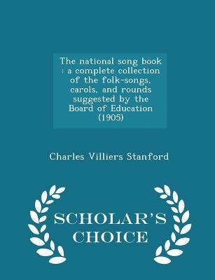 Download The National Song Book: A Complete Collection of the Folk-Songs, Carols, and Rounds Suggested by the Board of Education (1905) - Scholar's Choice Edition - Charles Villiers Stanford | PDF