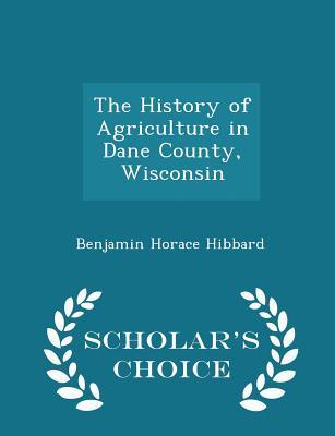 Read The History of Agriculture in Dane County, Wisconsin - Scholar's Choice Edition - Benjamin Horace Hibbard | PDF