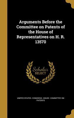 Read online Arguments Before the Committee on Patents of the House of Representatives on H. R. 13570 - U.S. House of Representatives | ePub
