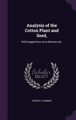 Download Analysis of the Cotton Plant and Seed,: With Suggestions as to Manures, &C. - Thomas J Summer | ePub
