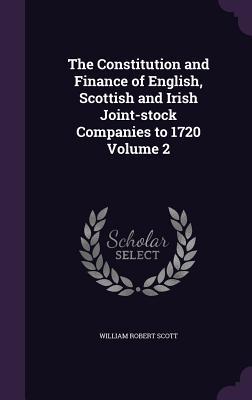 Download The Constitution and Finance of English, Scottish and Irish Joint-Stock Companies to 1720 Volume 2 - William Robert Scott file in PDF