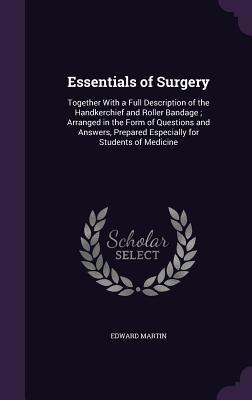 Read Essentials of Surgery: Together with a Full Description of the Handkerchief and Roller Bandage; Arranged in the Form of Questions and Answers, Prepared Especially for Students of Medicine - Edward Martin | PDF