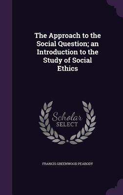 Read The Approach to the Social Question; An Introduction to the Study of Social Ethics - Francis Greenwood Peabody file in PDF