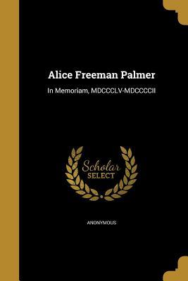 Read Alice Freeman Palmer: In Memoriam, MDCCCLV-MDCCCCII - Anonymous file in PDF