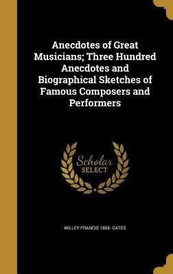 Read online Anecdotes of Great Musicians; Three Hundred Anecdotes and Biographical Sketches of Famous Composers and Performers - Willey Francis Gates | PDF