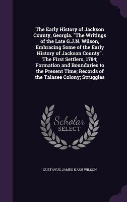Download The Early History of Jackson County, Georgia. the Writings of the Late G.J.N. Wilson, Embracing Some of the Early History of Jackson County. the First Settlers, 1784; Formation and Boundaries to the Present Time; Records of the Talasee Colony; Struggles - Gustavus James Nash Wilson file in ePub