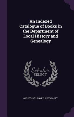 Read online An Indexed Catalogue of Books in the Department of Local History and Genealogy - Buffalo N y Grosvenor Library | ePub