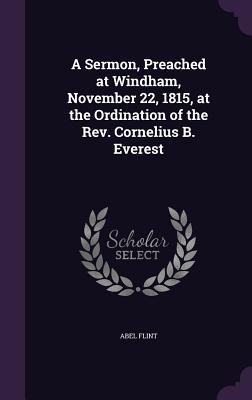 Read A Sermon, Preached at Windham, November 22, 1815, at the Ordination of the REV. Cornelius B. Everest - Abel Flint file in ePub