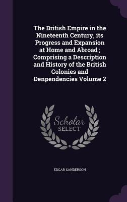 Read online The British Empire in the Nineteenth Century, Its Progress and Expansion at Home and Abroad; Comprising a Description and History of the British Colonies and Denpendencies Volume 2 - Edgar Sanderson file in PDF