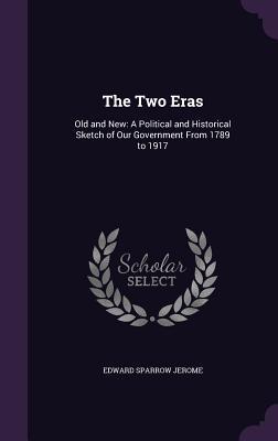Read online The Two Eras: Old and New: A Political and Historical Sketch of Our Government from 1789 to 1917 - Edward Sparrow Jerome file in PDF
