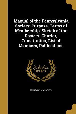 Read online Manual of the Pennsylvania Society; Purpose, Terms of Membership, Sketch of the Society, Charter, Constitution, List of Members, Publications - Pennsylvania Society | PDF
