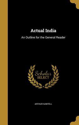 Read online Actual India: An Outline for the General Reader - Arthur Sawtell | ePub