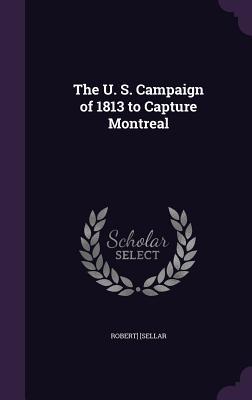 Read The U. S. Campaign of 1813 to Capture Montreal - Robert Sellar | PDF