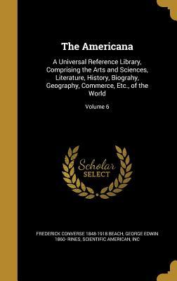 Read online The Americana: A Universal Reference Library, Comprising the Arts and Sciences, Literature, History, Biograhy, Geography, Commerce, Etc., of the World; Volume 6 - Frederick Converse 1848-1918 Beach file in PDF