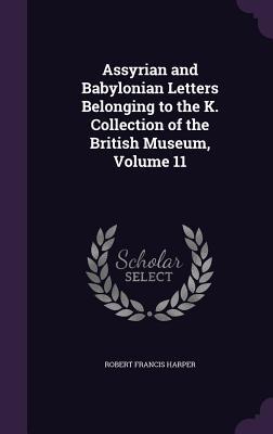 Read Assyrian and Babylonian Letters Belonging to the K. Collection of the British Museum, Volume 11 - Robert Francis Harper file in PDF
