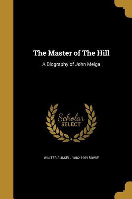Read The Master of the Hill: A Biography of John Meiga - Walter Russell Bowie | PDF