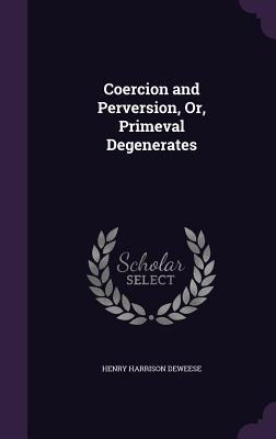 Read Coercion and Perversion, Or, Primeval Degenerates - Henry Harrison Deweese file in ePub