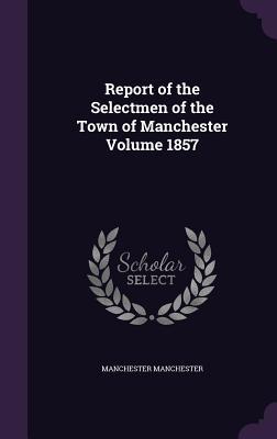 Read Report of the Selectmen of the Town of Manchester Volume 1857 - Manchester (NH) | ePub