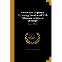 Read online Animal and Vegetable Physiology Considered with Reference to Natural Theology; Volume 2, PT. 2 - Peter Mark Roget | ePub