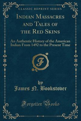 Read Indian Massacres and Tales of the Red Skins: An Authentic History of the American Indian from 1492 to the Present Time (Classic Reprint) - James N. Bookstover file in PDF