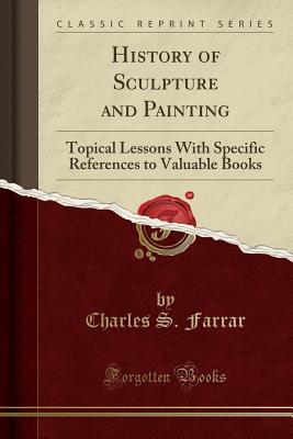Download History of Sculpture and Painting: Topical Lessons with Specific References to Valuable Books - Charles S. Farrar | PDF