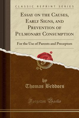 Read online Essay on the Causes, Early Signs, and Prevention of Pulmonary Consumption: For the Use of Parents and Preceptors (Classic Reprint) - Thomas 1760-1808 Beddoes | ePub