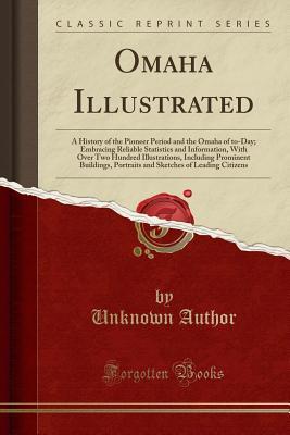 Read online Omaha Illustrated: A History of the Pioneer Period and the Omaha of To-Day; Embracing Reliable Statistics and Information, with Over Two Hundred Illustrations, Including Prominent Buildings, Portraits and Sketches of Leading Citizens (Classic Reprint) - Unknown file in PDF