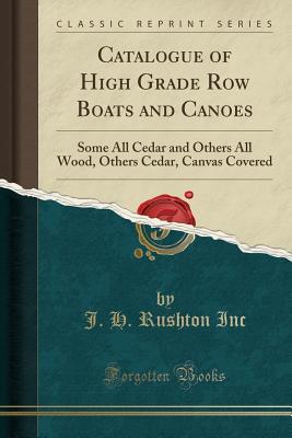 Read online Catalogue of High Grade Row Boats and Canoes: Some All Cedar and Others All Wood, Others Cedar, Canvas Covered (Classic Reprint) - J H Rushton Inc file in ePub