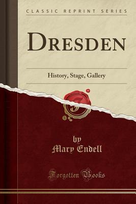 Read Dresden: History, Stage, Gallery (Classic Reprint) - Mary Endell | PDF