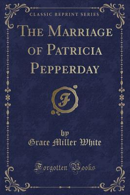 Download The Marriage of Patricia Pepperday (Classic Reprint) - Gracie White file in PDF