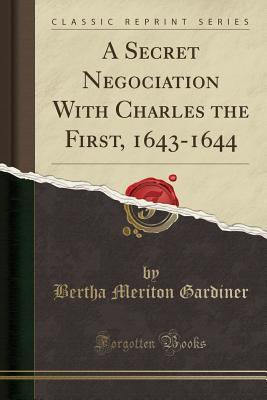 Read A Secret Negociation with Charles the First, 1643-1644 (Classic Reprint) - Bertha Meriton Cordery Gardiner file in ePub
