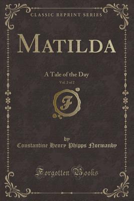 Read online Matilda, Vol. 2 of 2: A Tale of the Day (Classic Reprint) - Constantine Henry Phipps Normanby file in PDF
