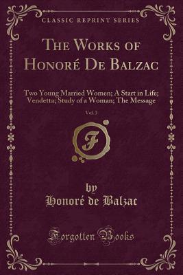 Read online The Works of Honor� de Balzac, Vol. 3: Two Young Married Women; A Start in Life; Vendetta; Study of a Woman; The Message (Classic Reprint) - Honoré de Balzac file in PDF