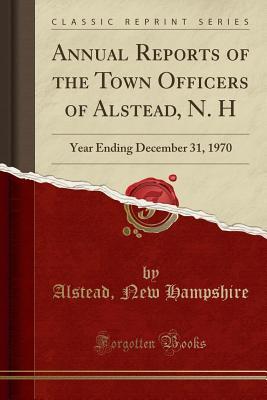 Download Annual Reports of the Town Officers of Alstead, N. H: Year Ending December 31, 1970 (Classic Reprint) - Alstead New Hampshire file in PDF