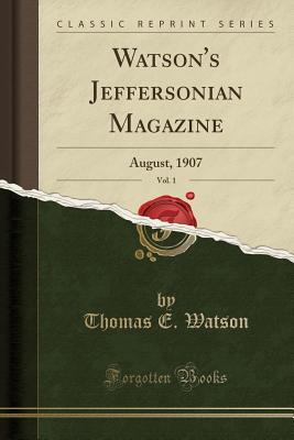 Read Watson's Jeffersonian Magazine, Vol. 1: August, 1907 (Classic Reprint) - Thomas E. Watson file in PDF