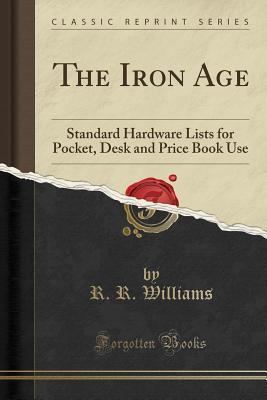 Read online The Iron Age: Standard Hardware Lists for Pocket, Desk and Price Book Use (Classic Reprint) - R R Williams | PDF
