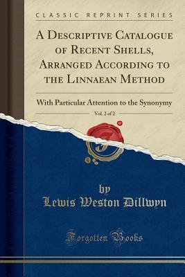 Download A Descriptive Catalogue of Recent Shells, Arranged According to the Linnaean Method, Vol. 2 of 2: With Particular Attention to the Synonymy (Classic Reprint) - Lewis Weston Dillwyn file in ePub