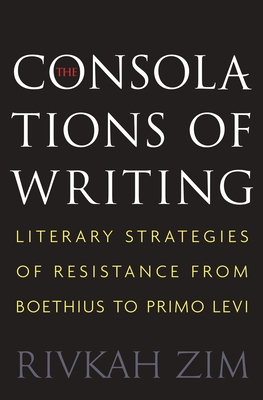 Download The Consolations of Writing: Literary Strategies of Resistance from Boethius to Primo Levi - Rivkah Zim | ePub